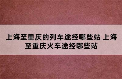 上海至重庆的列车途经哪些站 上海至重庆火车途经哪些站